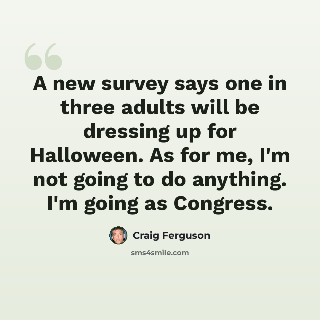 “A new survey says one in three adults will be dressing up for Halloween. As for me, I'm not going to do anything. I'm going as Congress.” quote by Craig Ferguson