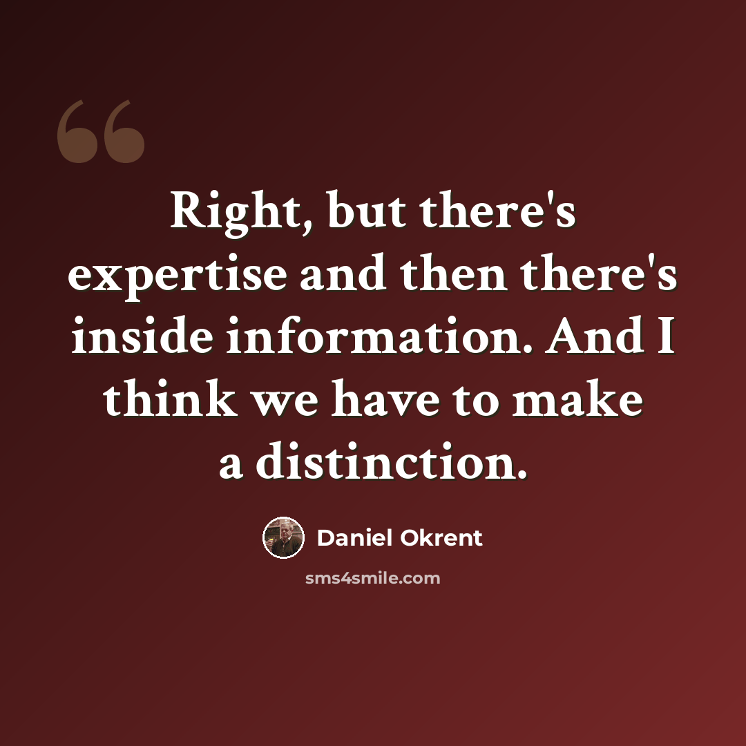“Right, but there's expertise and then there's inside information. And I think we have to make a distinction.” quote by Daniel Okrent