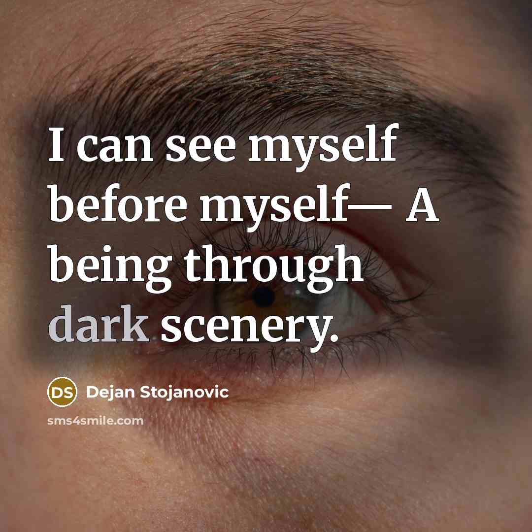 “I can see myself before myself— A being through dark scenery.” quote by Dejan Stojanovic