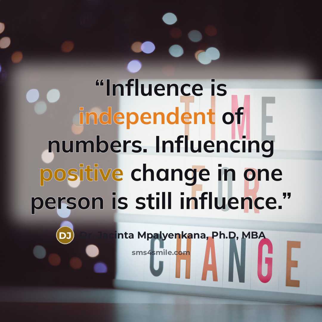 “Influence is independent of numbers. Influencing positive change in one person is still influence.” quote by Dr. Jacinta Mpalyenkana, Ph.D, MBA