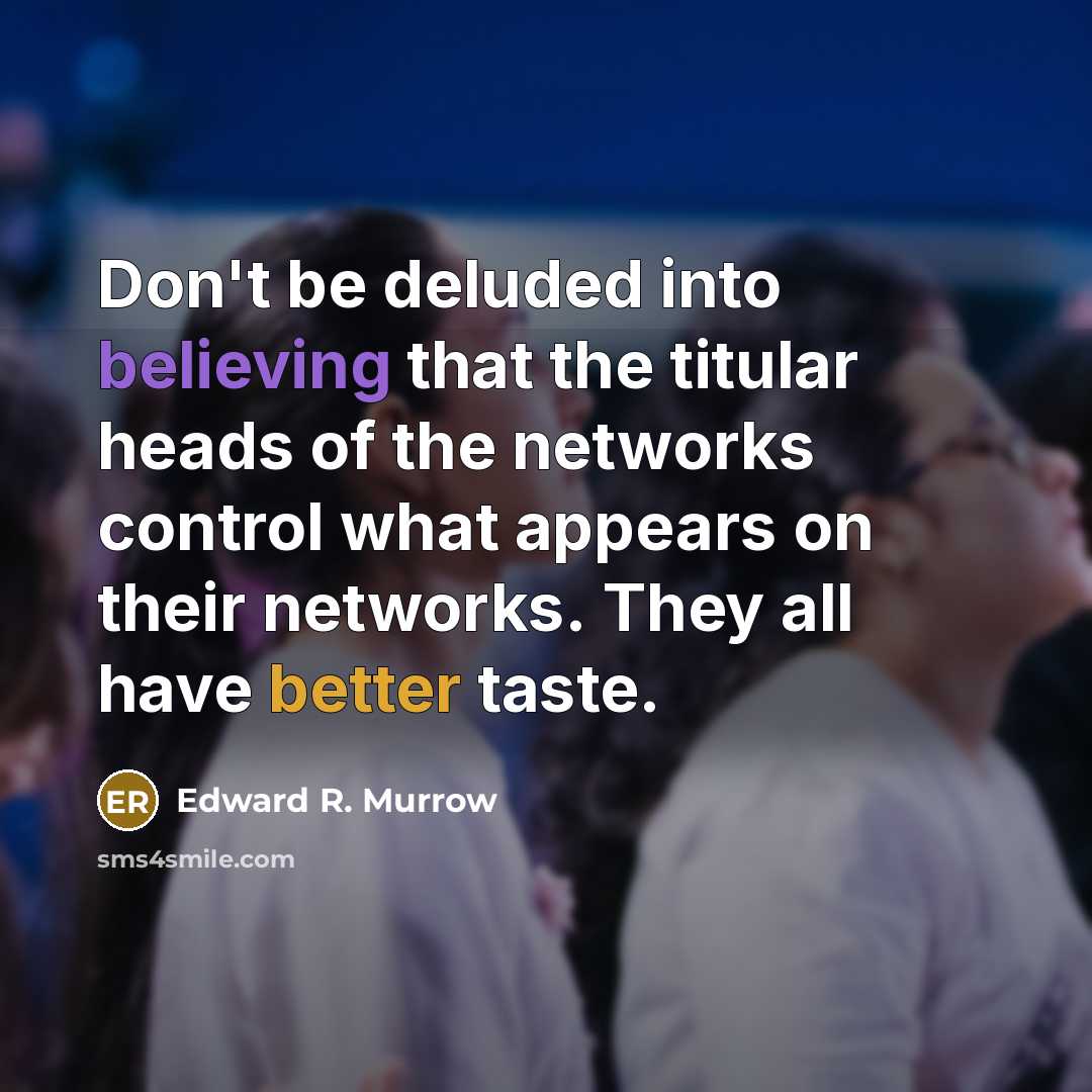 “Don't be deluded into believing that the titular heads of the networks control what appears on their networks. They all have better taste.” quote by Edward R. Murrow