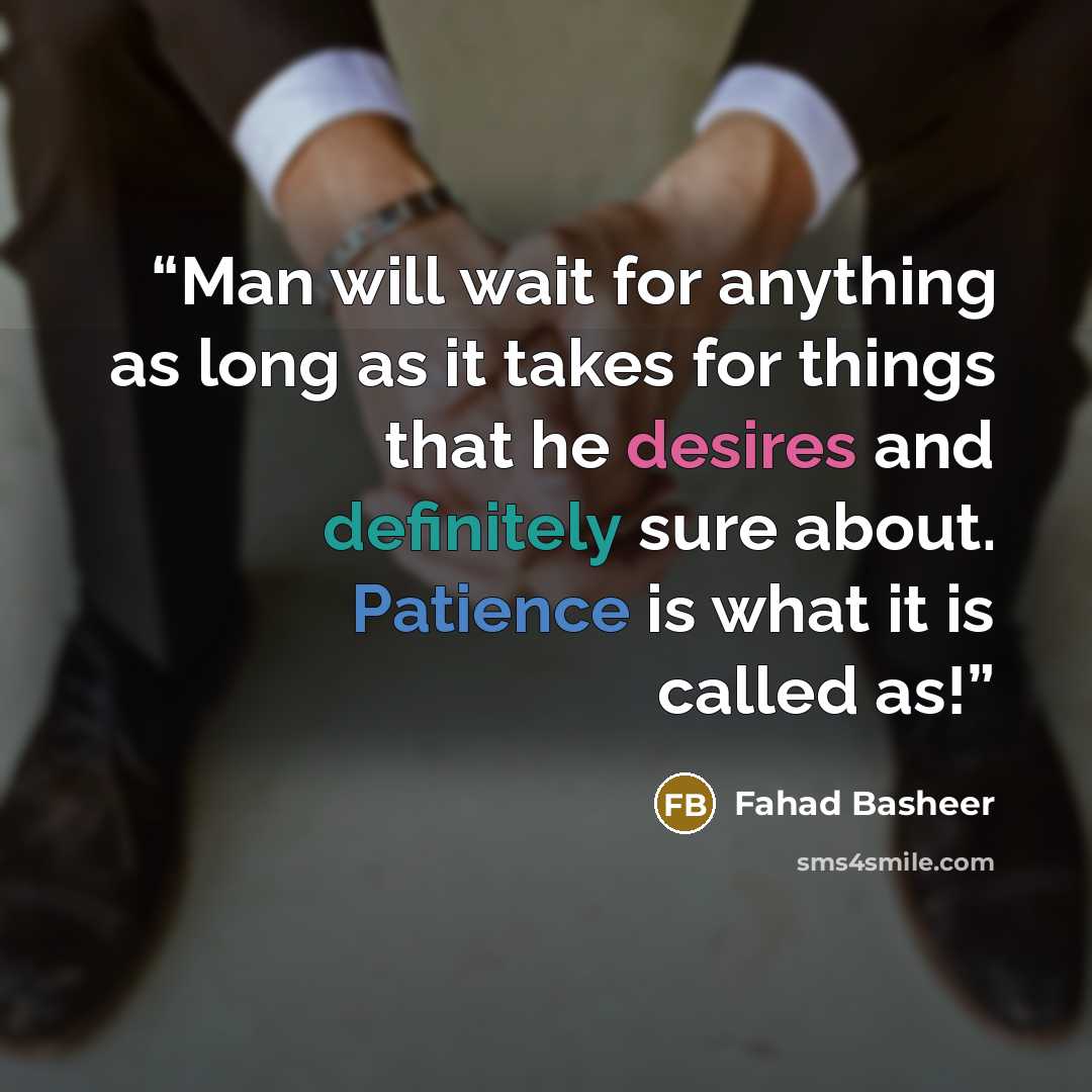 “Man will wait for anything as long as it takes for things that he desires and definitely sure about. Patience is what it is called as!” quote by Fahad Basheer