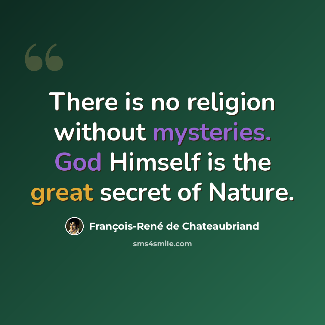 “There is no religion without mysteries. God Himself is the great secret of Nature.” quote by François-René de Chateaubriand