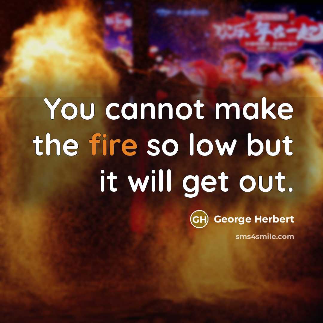 “You cannot make the fire so low but it will get out.” quote by George Herbert