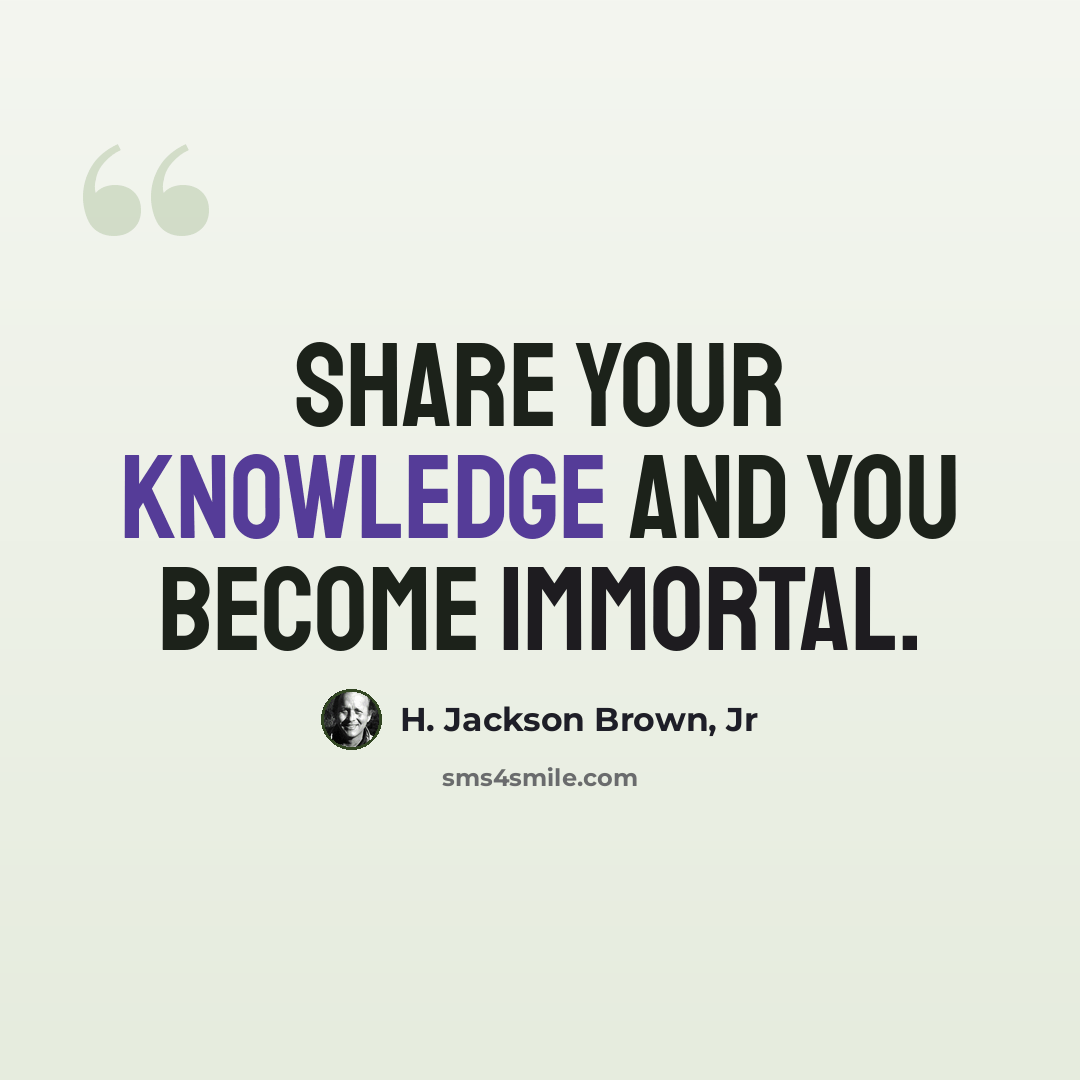 “Share your knowledge and you become immortal.” quote by H. Jackson Brown, Jr