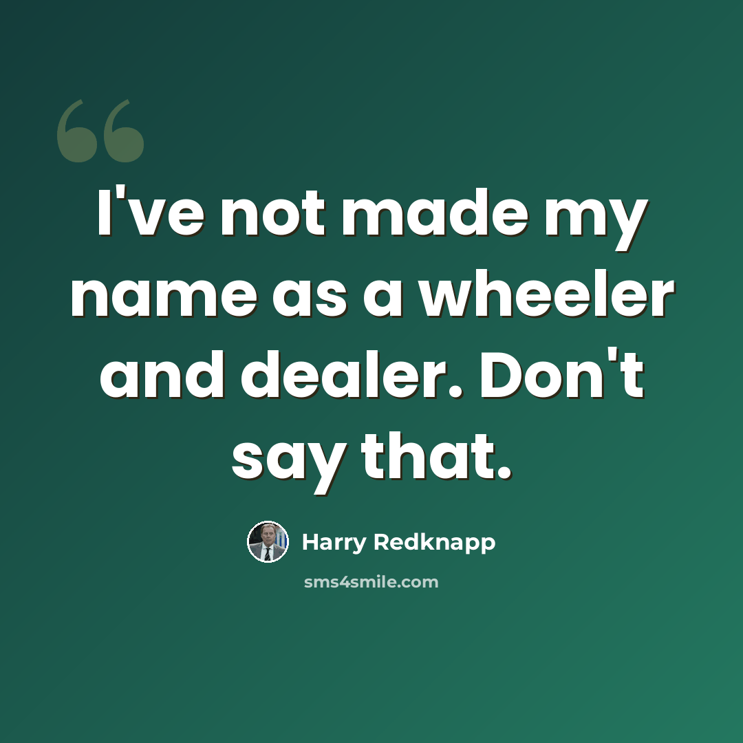 “I've not made my name as a wheeler and dealer. Don't say that.” quote by Harry Redknapp