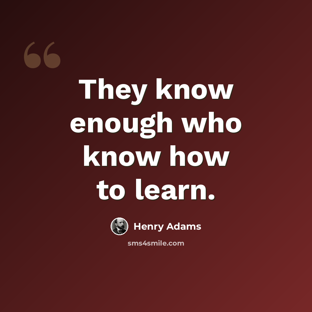 “They know enough who know how to learn.” quote by Henry Adams