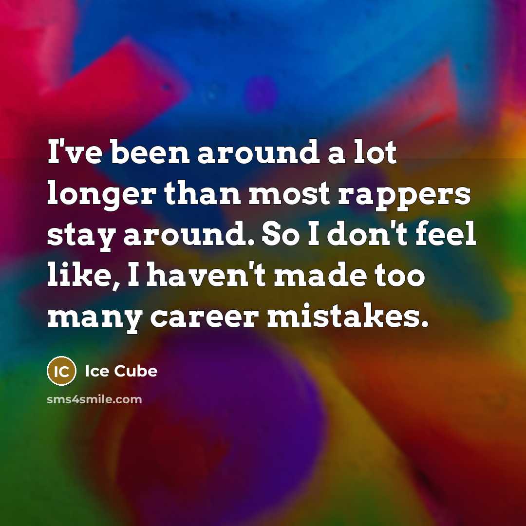 “I've been around a lot longer than most rappers stay around. So I don't feel like, I haven't made too many career mistakes.” quote by Ice Cube