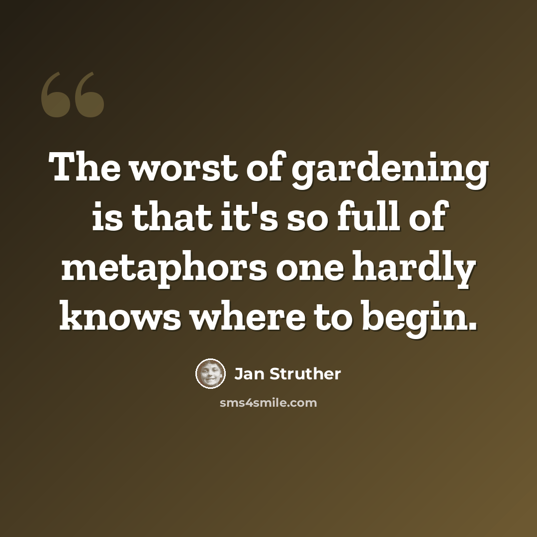 “The worst of gardening is that it's so full of metaphors one hardly knows where to begin.” quote by Jan Struther