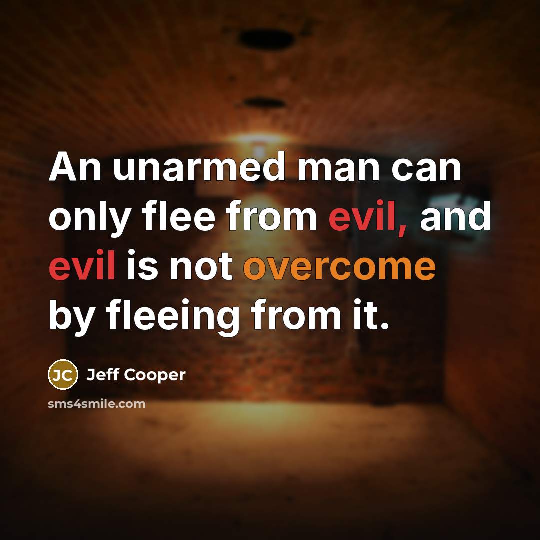 “An unarmed man can only flee from evil, and evil is not overcome by fleeing from it.” quote by Jeff Cooper