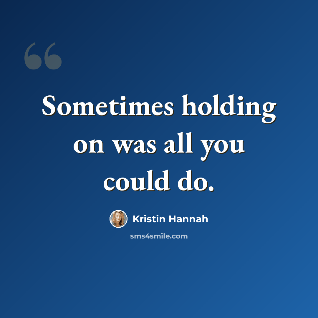 “Sometimes holding on was all you could do.” quote by Kristin Hannah