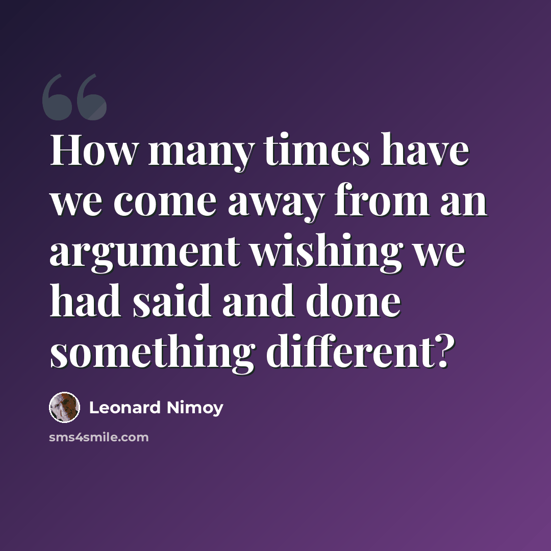“How many times have we come away from an argument wishing we had said and done something different?” quote by Leonard Nimoy