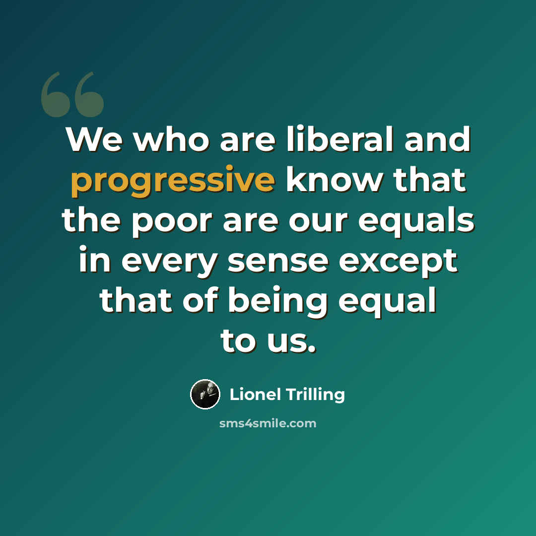 “We who are liberal and progressive know that the poor are our equals in every sense except that of being equal to us.” quote by Lionel Trilling