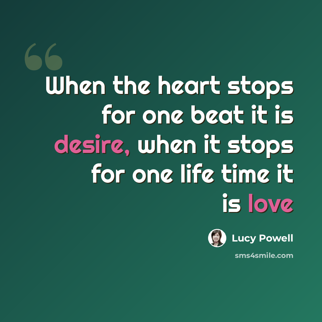 “When the heart stops for one beat it is desire, when it stops for one life time it is love” quote by Lucy Powell