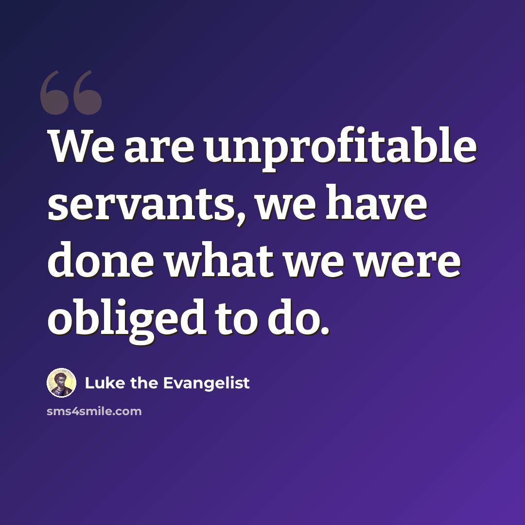 “We are unprofitable servants, we have done what we were obliged to do.” quote by Luke the Evangelist