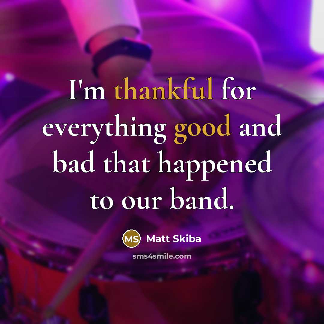 “I'm thankful for everything good and bad that happened to our band.” quote by Matt Skiba