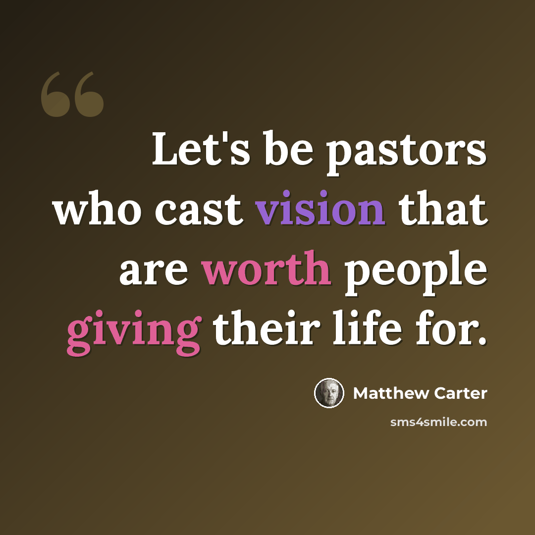“Let's be pastors who cast vision that are worth people giving their life for.” quote by Matthew Carter
