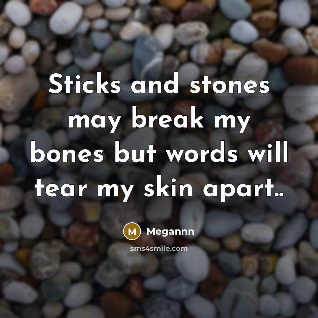“Sticks and stones may break my bones but words will tear my skin apart..” quote by Megannn