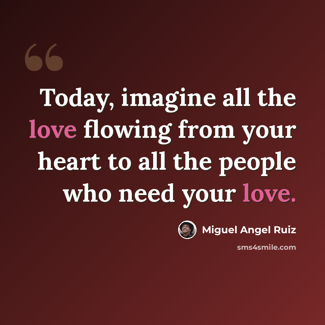 “Today, imagine all the love flowing from your heart to all the people who need your love.” quote by Miguel Angel Ruiz