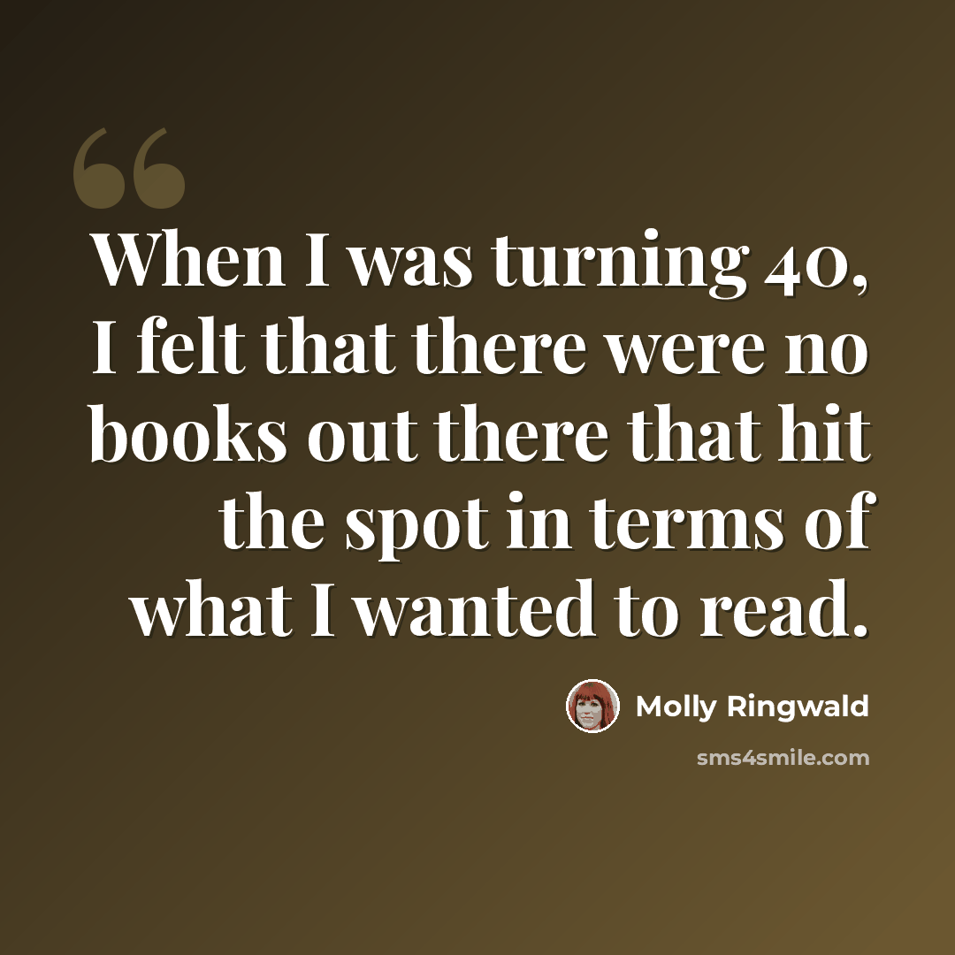 “When I was turning 40, I felt that there were no books out there that hit the spot in terms of what I wanted to read.” quote by Molly Ringwald