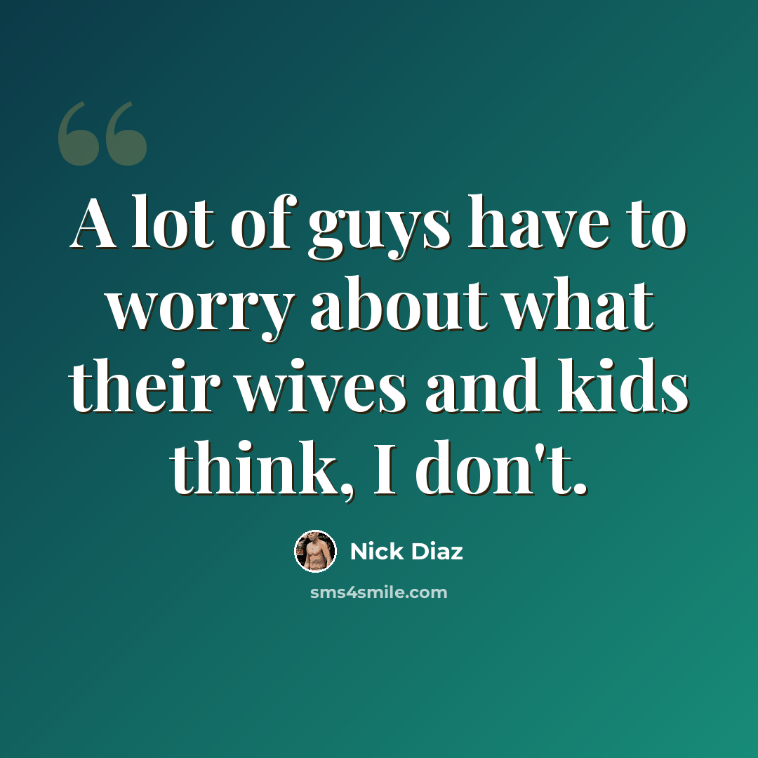 “A lot of guys have to worry about what their wives and kids think, I don't.” quote by Nick Diaz