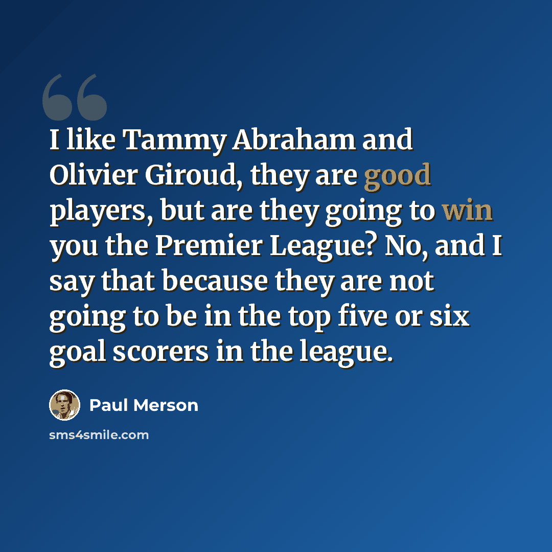 “I like Tammy Abraham and Olivier Giroud, they are good players, but are they going to win you the Premier League? No, and I say that because they are not going to be in the top five or six goal scorers in the league.” quote by Paul Merson