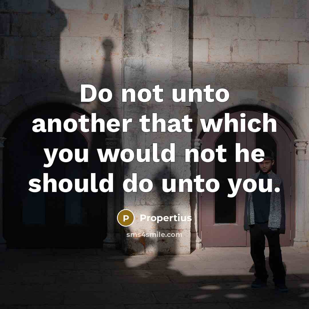 “Do not unto another that which you would not he should do unto you.” quote by Propertius
