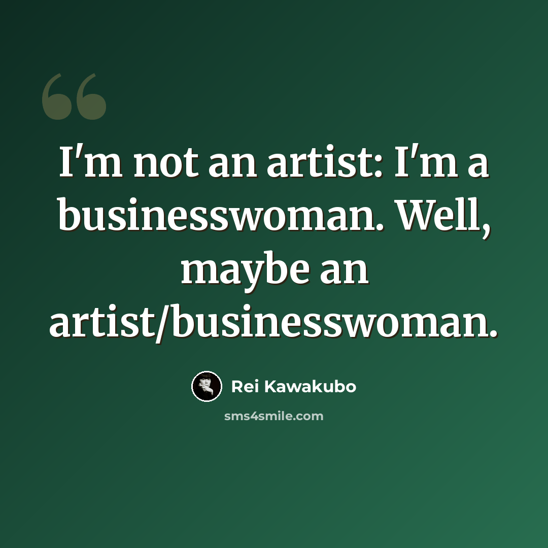 “I'm not an artist: I'm a businesswoman. Well, maybe an artist/businesswoman.” quote by Rei Kawakubo