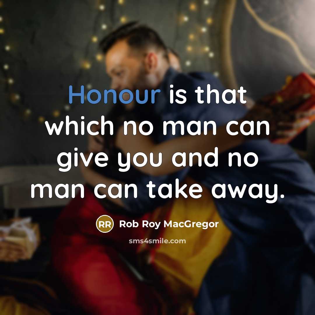 “Honour is that which no man can give you and no man can take away.” quote by Rob Roy MacGregor