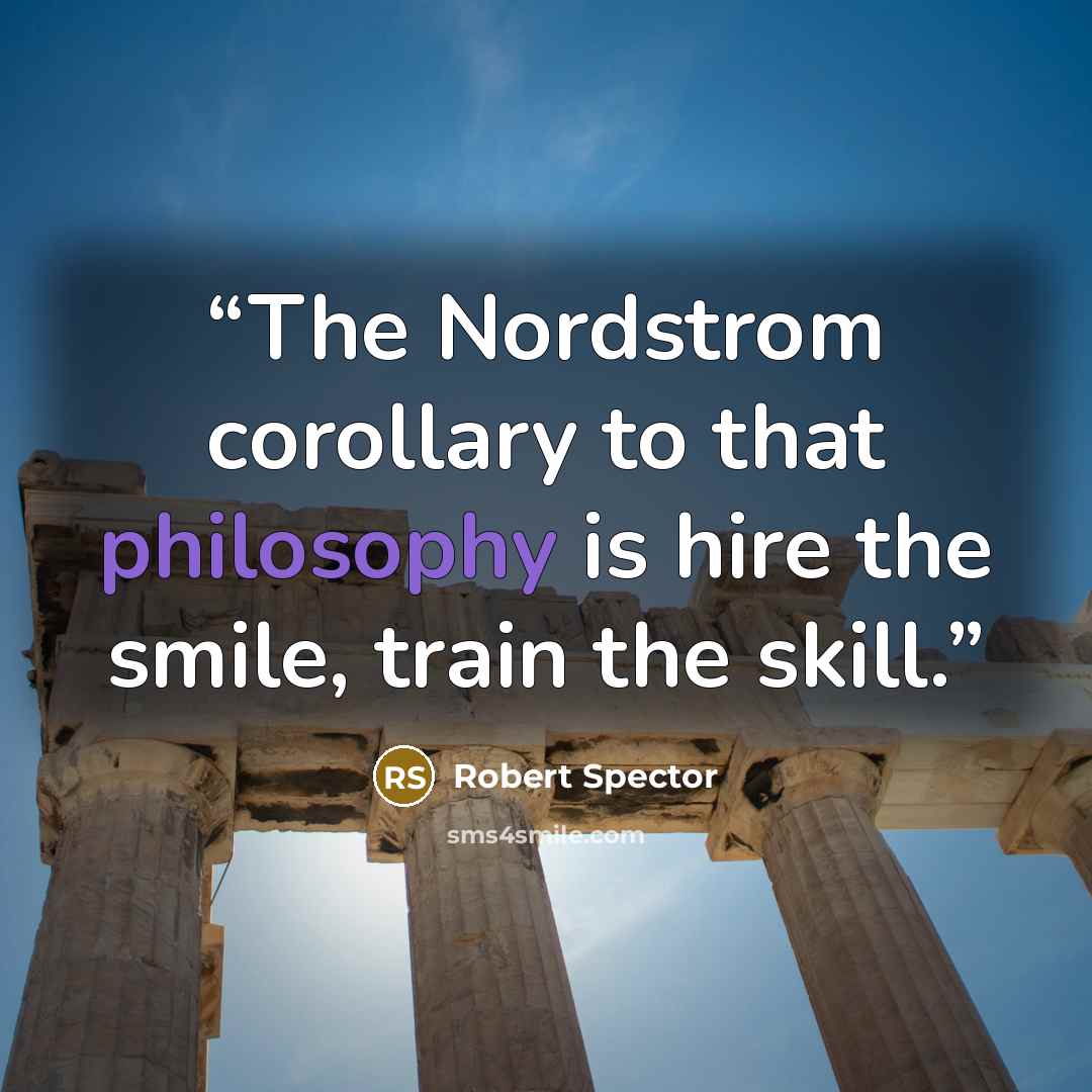“The Nordstrom corollary to that philosophy is hire the smile, train the skill.” quote by Robert Spector