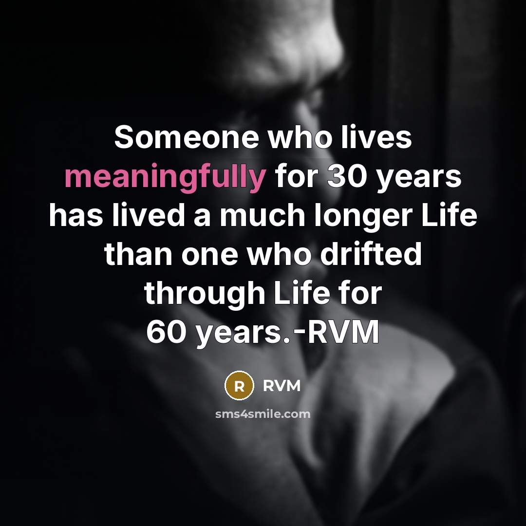 “Someone who lives meaningfully for 30 years has lived a much longer Life than one who drifted through Life for 60 years.-RVM” quote by RVM