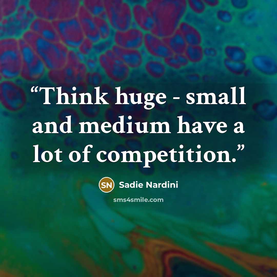 “Think huge - small and medium have a lot of competition.” quote by Sadie Nardini