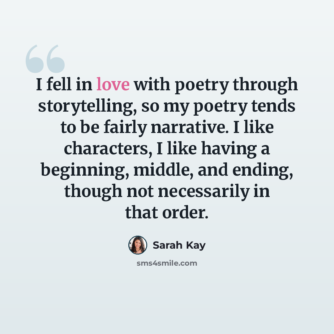 “I fell in love with poetry through storytelling, so my poetry tends to be fairly narrative. I like characters, I like having a beginning, middle, and ending, though not necessarily in that order.” quote by Sarah Kay
