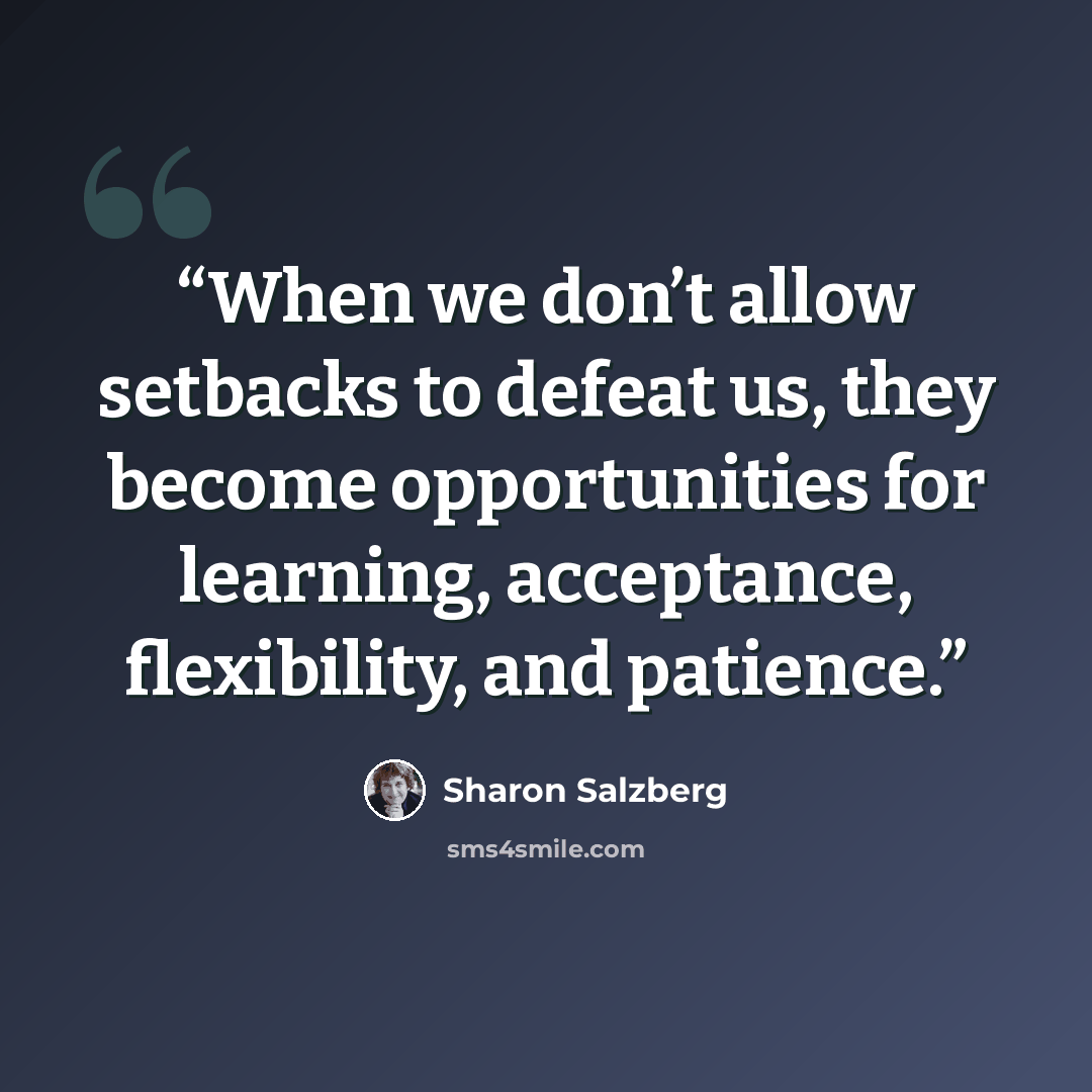 “When we don’t allow setbacks to defeat us, they become opportunities for learning, acceptance, flexibility, and patience.” quote by Sharon Salzberg