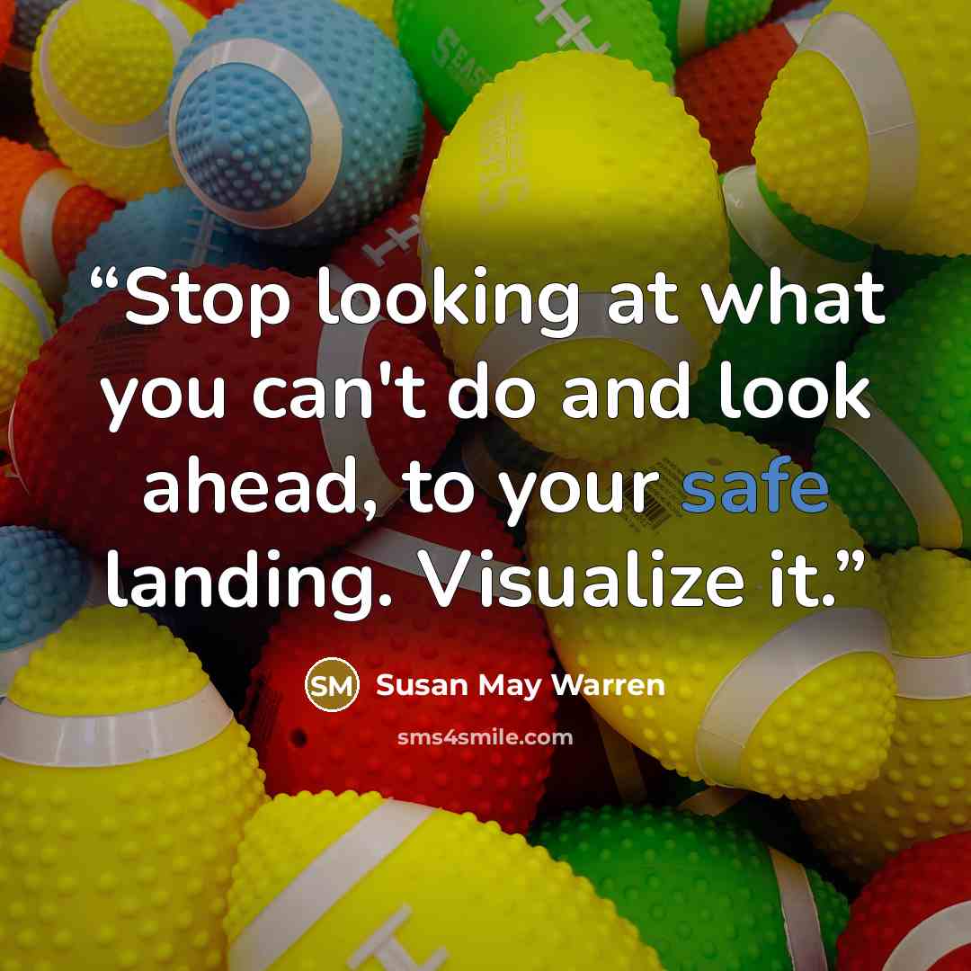 “Stop looking at what you can't do and look ahead, to your safe landing. Visualize it.” quote by Susan May Warren