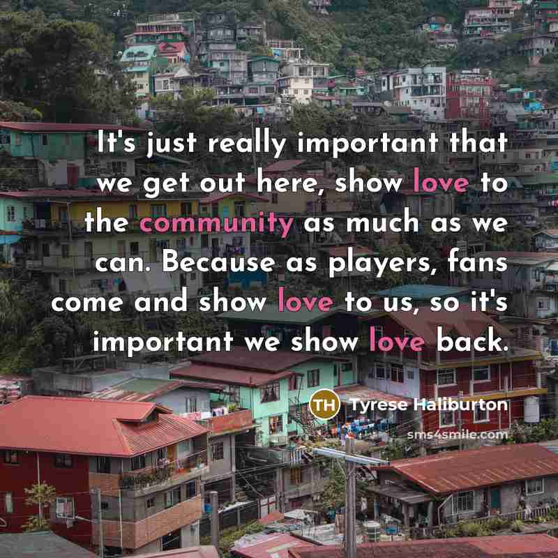 “It's just really important that we get out here, show love to the community as much as we can. Because as players, fans come and show love to us, so it's important we show love back.” quote by Tyrese Haliburton