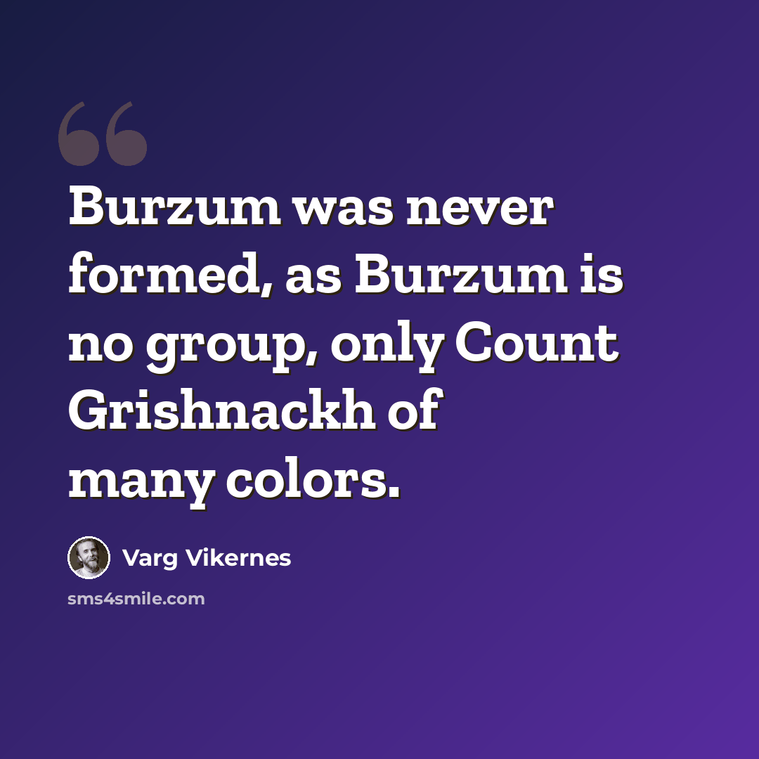 “Burzum was never formed, as Burzum is no group, only Count Grishnackh of many colors.” quote by Varg Vikernes
