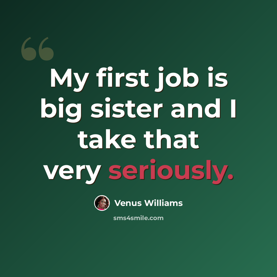 “My first job is big sister and I take that very seriously.” quote by Venus Williams