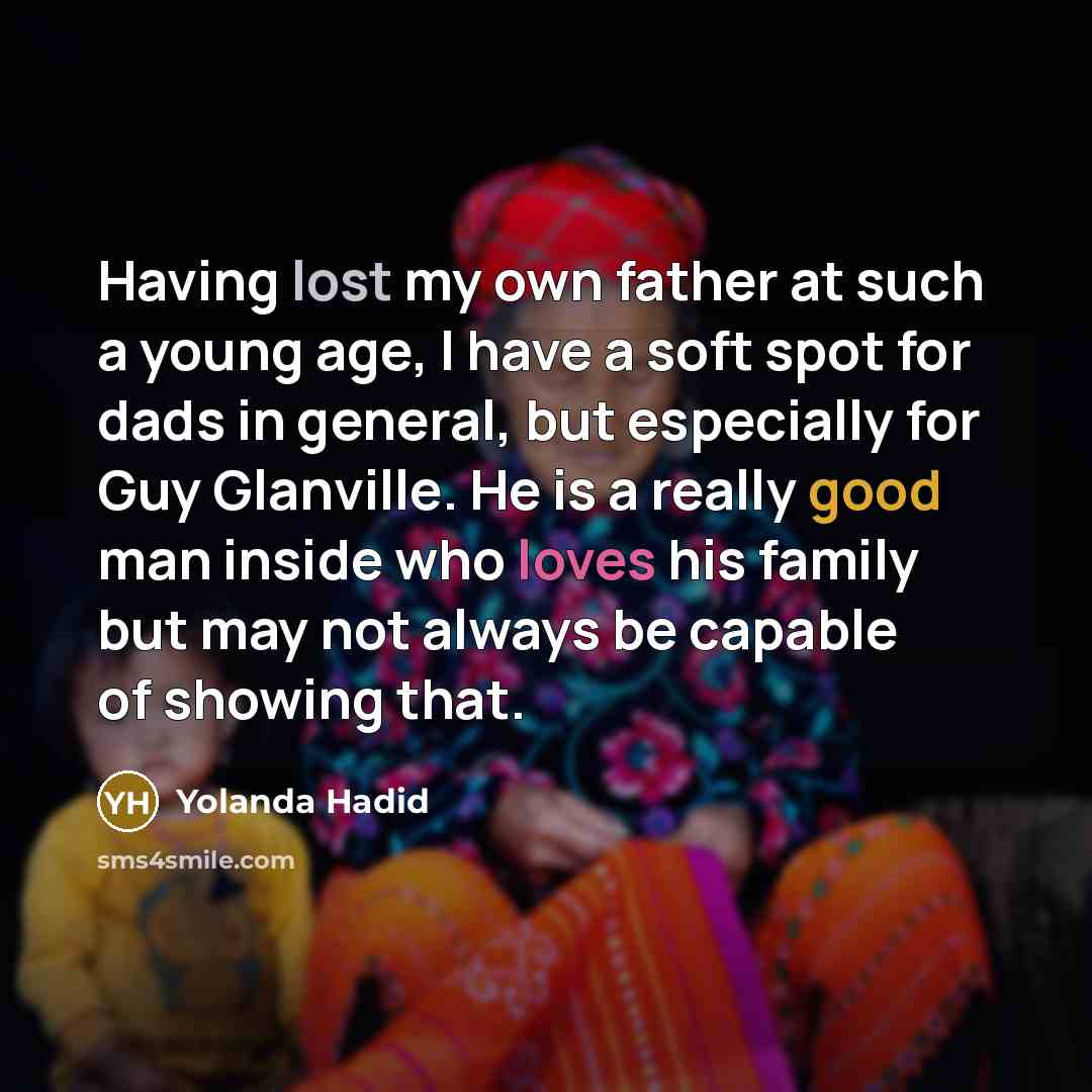 “Having lost my own father at such a young age, I have a soft spot for dads in general, but especially for Guy Glanville. He is a really good man inside who loves his family but may not always be capable of showing that.” quote by Yolanda Hadid