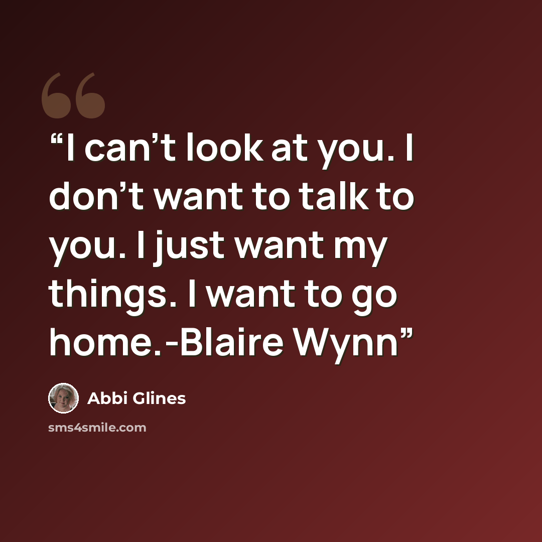 “I can't look at you. I don't want to talk to you. I just want my things. I want to go home.-Blaire Wynn” quote by Abbi Glines