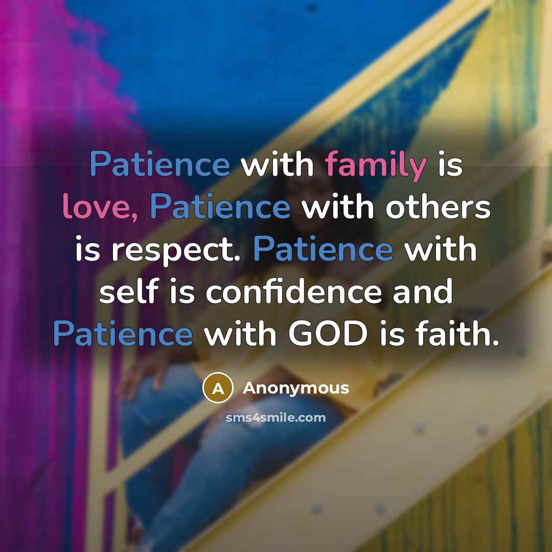 “Patience with family is love, Patience with others is respect. Patience with self is confidence and Patience with GOD is faith.” quote by Anonymous