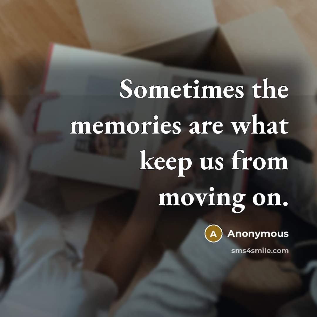 “Sometimes the memories are what keep us from moving on.” quote by Anonymous
