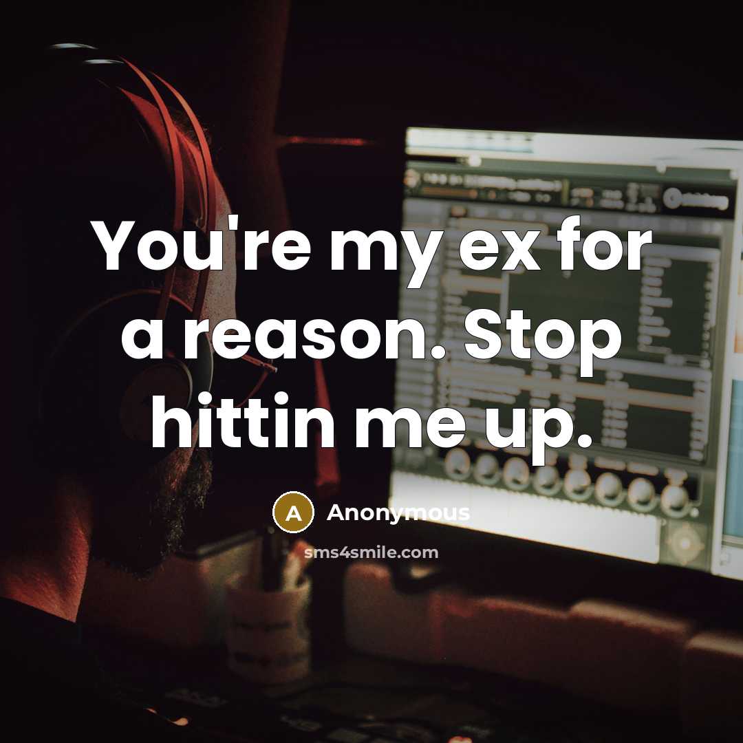 “You're my ex for a reason. Stop hittin me up.” quote by Anonymous
