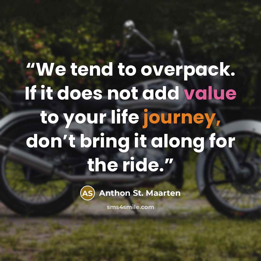 “We tend to overpack. If it does not add value to your life journey, don’t bring it along for the ride.” quote by Anthon St. Maarten