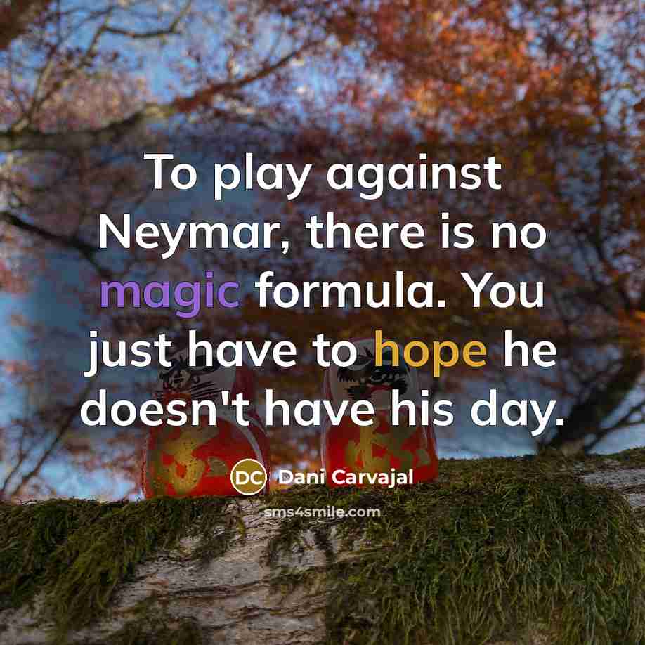 “To play against Neymar, there is no magic formula. You just have to hope he doesn't have his day.” quote by Dani Carvajal