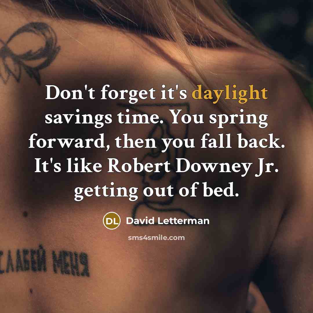 “Don't forget it's daylight savings time. You spring forward, then you fall back. It's like Robert Downey Jr. getting out of bed.” quote by David Letterman