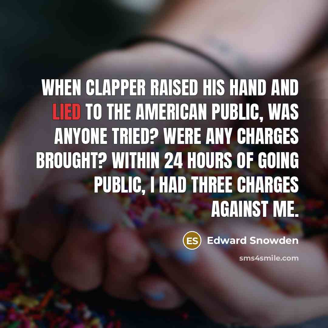 “When Clapper raised his hand and lied to the American public, was anyone tried? Were any charges brought? Within 24 hours of going public, I had three charges against me.” quote by Edward Snowden