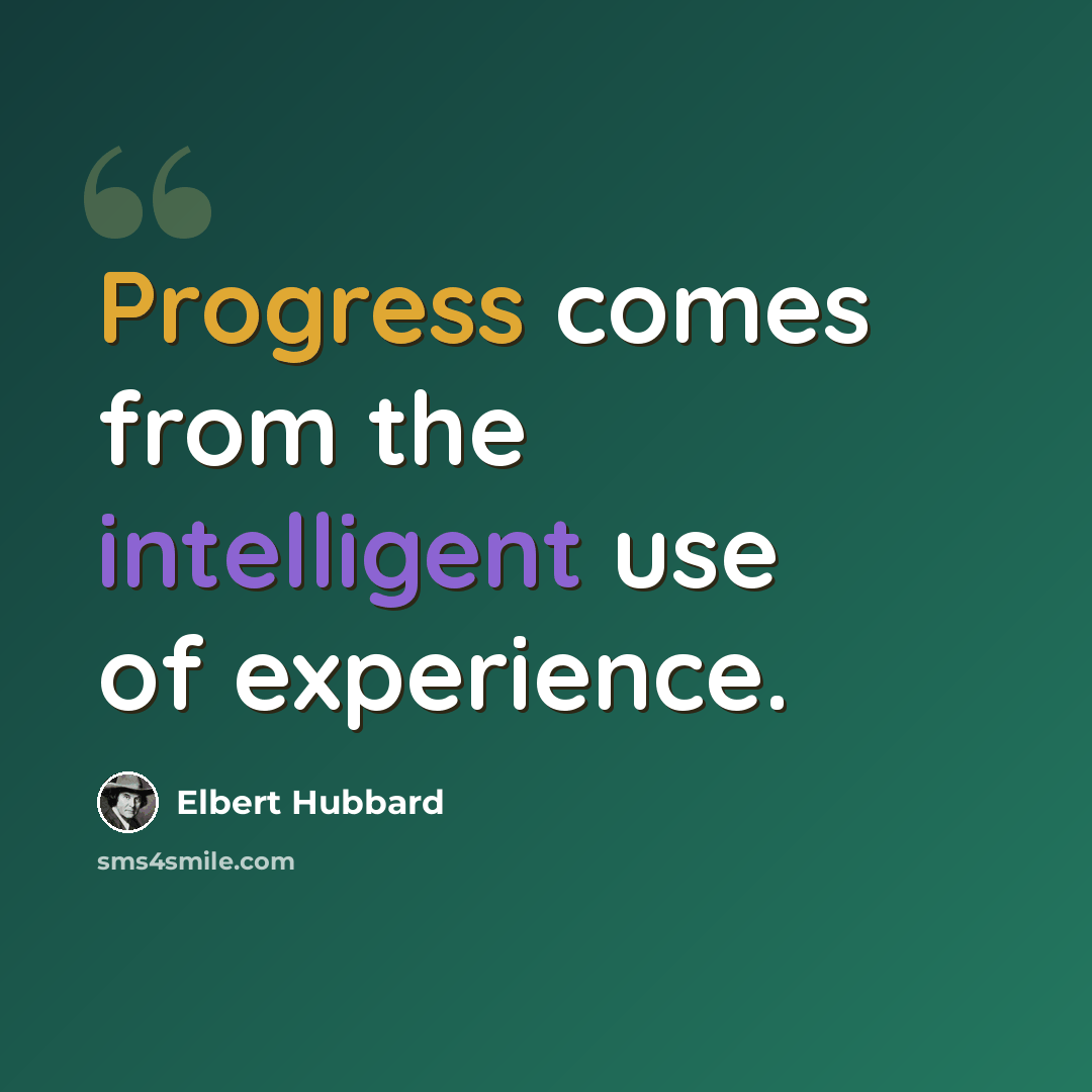“Progress comes from the intelligent use of experience.” quote by Elbert Hubbard