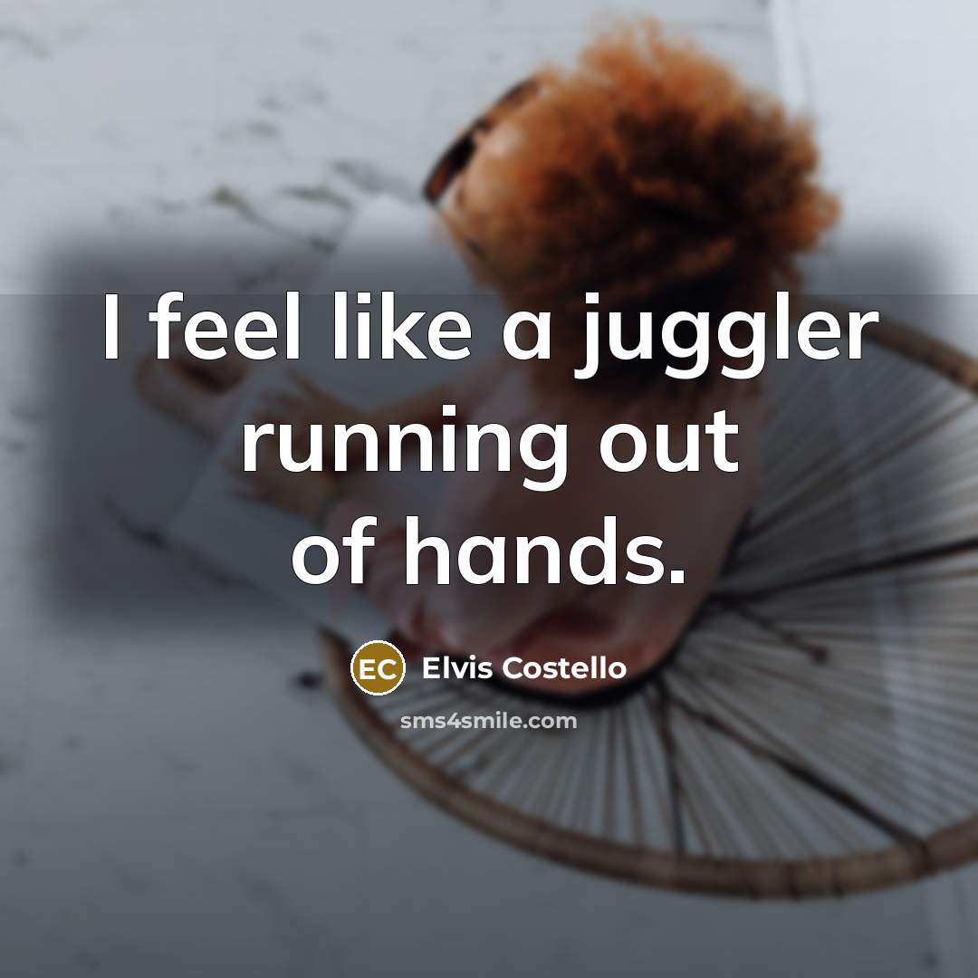 “I feel like a juggler running out of hands.” quote by Elvis Costello