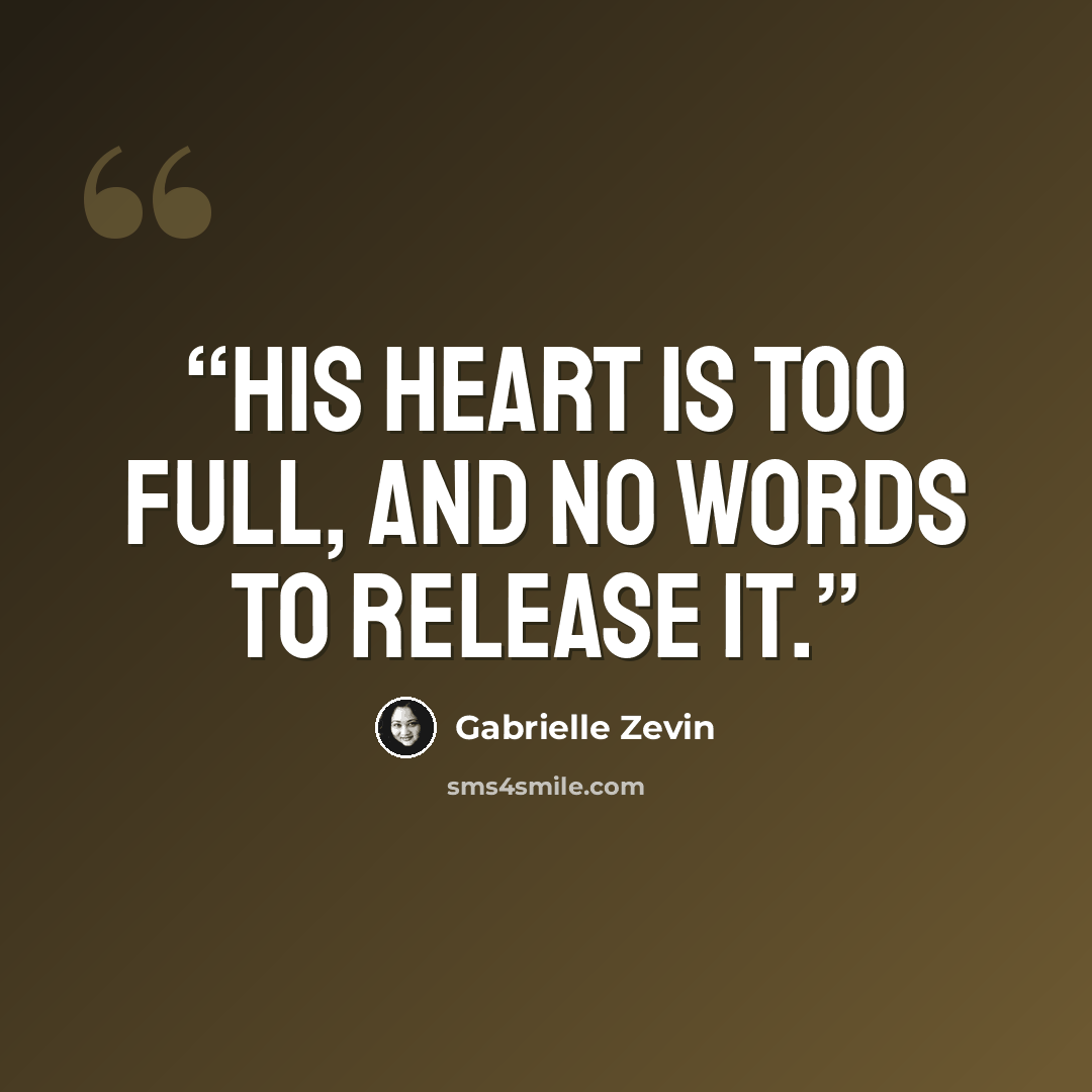 “His heart is too full, and no words to release it.” quote by Gabrielle Zevin